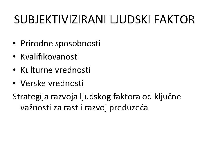 SUBJEKTIVIZIRANI LJUDSKI FAKTOR • Prirodne sposobnosti • Kvalifikovanost • Kulturne vrednosti • Verske vrednosti