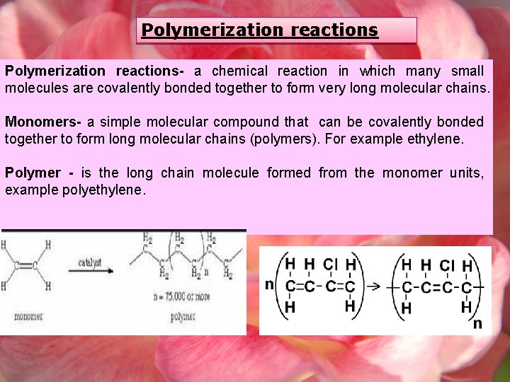 Polymerization reactions- a chemical reaction in which many small molecules are covalently bonded together