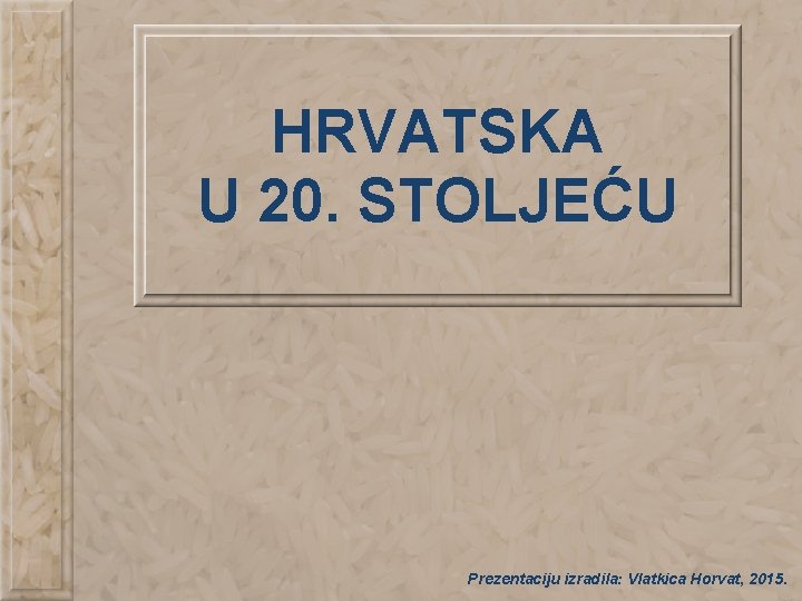 HRVATSKA U 20. STOLJEĆU Prezentaciju izradila: Vlatkica Horvat, 2015. 