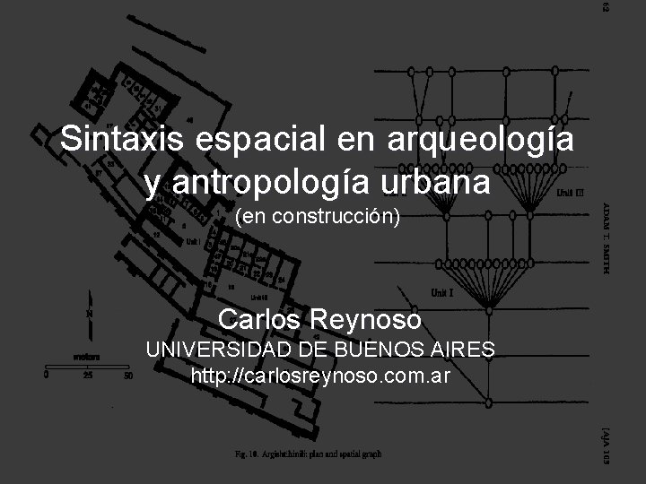 Sintaxis espacial en arqueología y antropología urbana (en construcción) Carlos Reynoso UNIVERSIDAD DE BUENOS