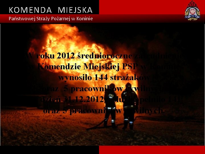 KOMENDA MIEJSKA Państwowej Straży Pożarnej w Koninie W roku 2012 średnioroczne zatrudnienie w Komendzie