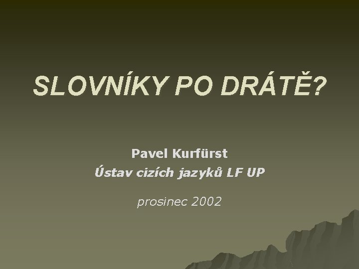 SLOVNÍKY PO DRÁTĚ? Pavel Kurfürst Ústav cizích jazyků LF UP prosinec 2002 