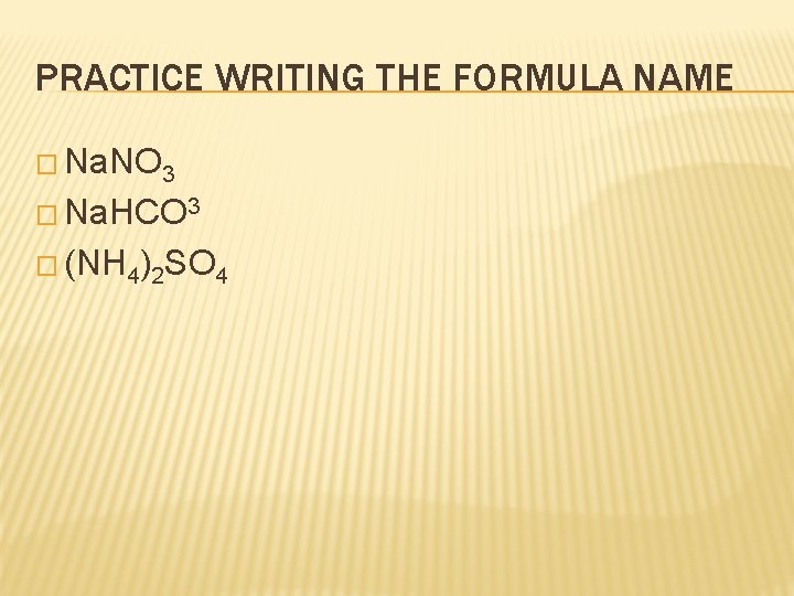 PRACTICE WRITING THE FORMULA NAME � Na. NO 3 � Na. HCO 3 �