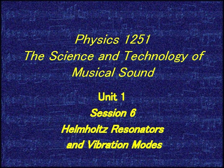 Physics 1251 The Science and Technology of Musical Sound Unit 1 Session 6 Helmholtz