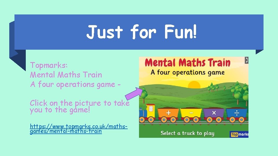 Just for Fun! Topmarks: Mental Maths Train A four operations game Click on the