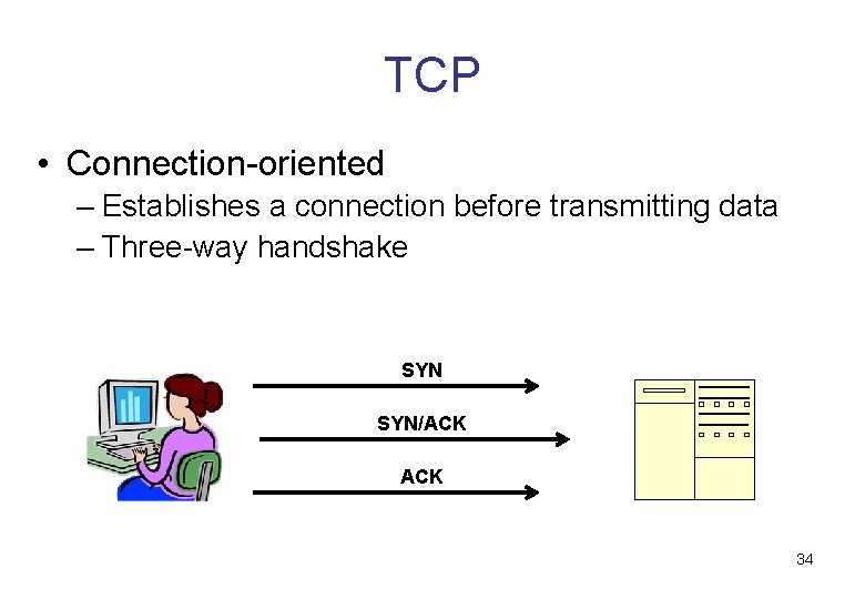 TCP • Connection-oriented – Establishes a connection before transmitting data – Three-way handshake SYN/ACK