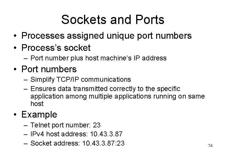 Sockets and Ports • Processes assigned unique port numbers • Process’s socket – Port