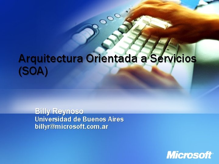 Arquitectura Orientada a Servicios (SOA) Billy Reynoso Universidad de Buenos Aires billyr@microsoft. com. ar