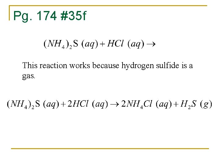 Pg. 174 #35 f This reaction works because hydrogen sulfide is a gas. 