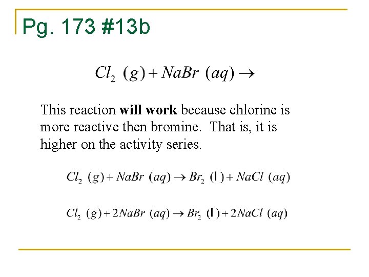 Pg. 173 #13 b This reaction will work because chlorine is more reactive then