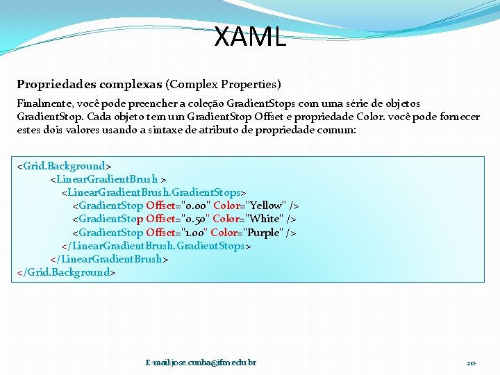 XAML Propriedades complexas (Complex Properties) Finalmente, você pode preencher a coleção Gradient. Stops com XAML Propriedades complexas (Complex Properties) Finalmente, você pode preencher a coleção Gradient. Stops com
