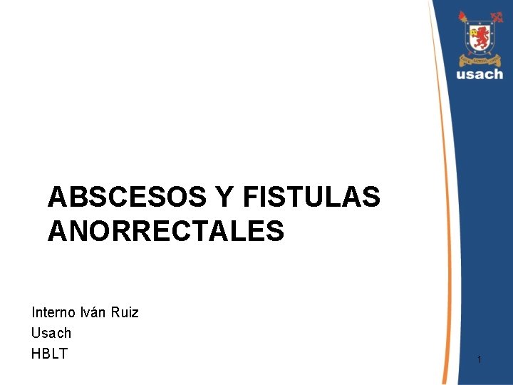 ABSCESOS Y FISTULAS ANORRECTALES Interno Iván Ruiz Usach HBLT 1 