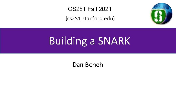 CS 251 Fall 2021 (cs 251. stanford. edu) Building a SNARK Dan Boneh 