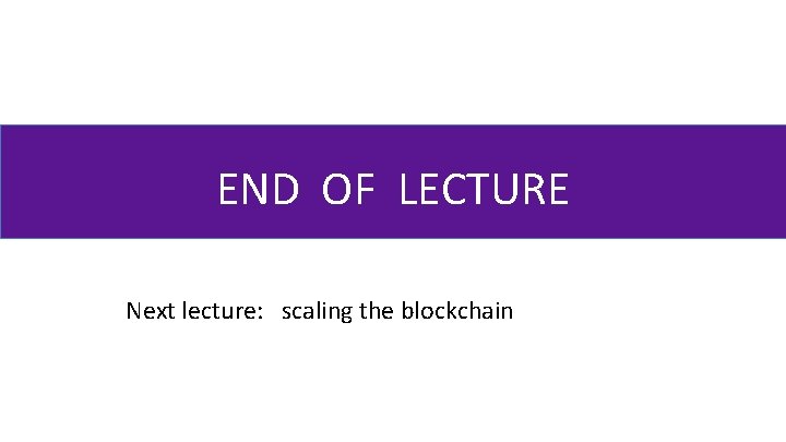 END OF LECTURE Next lecture: scaling the blockchain 