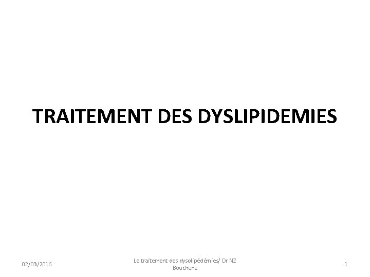 TRAITEMENT DES DYSLIPIDEMIES 02/03/2016 Le traitement des dysolipédémies/ Dr NZ Bouchene 1 