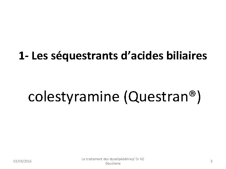 1 - Les séquestrants d’acides biliaires colestyramine (Questran®) 02/03/2016 Le traitement des dysolipédémies/ Dr