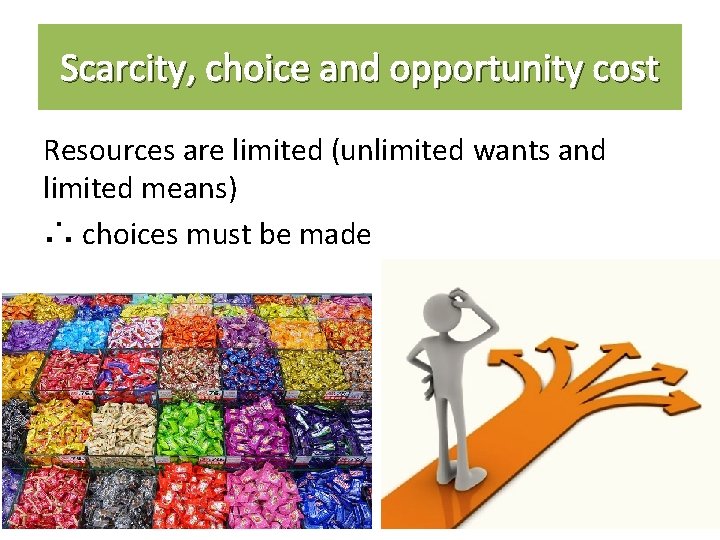 Scarcity, choice and opportunity cost Resources are limited (unlimited wants and limited means) ∴