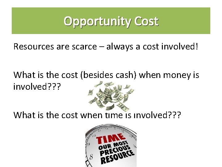 Opportunity Cost Resources are scarce – always a cost involved! What is the cost