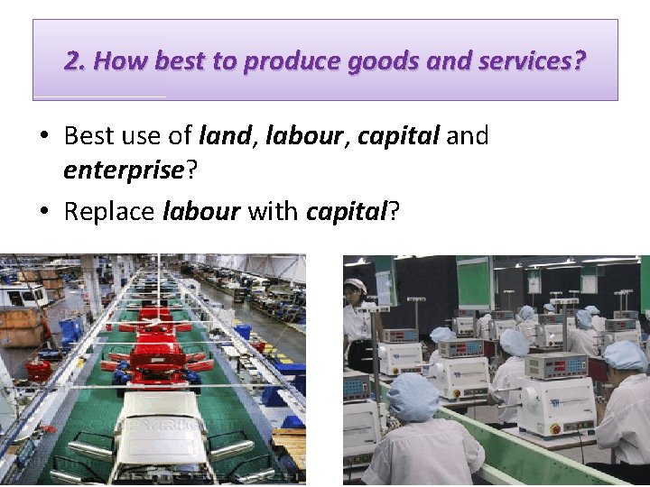 2. How best to produce goods and services? • Best use of land, labour,