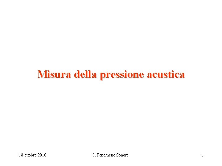 Misura della pressione acustica 18 ottobre 2010 Il Fenomeno Sonoro 1 