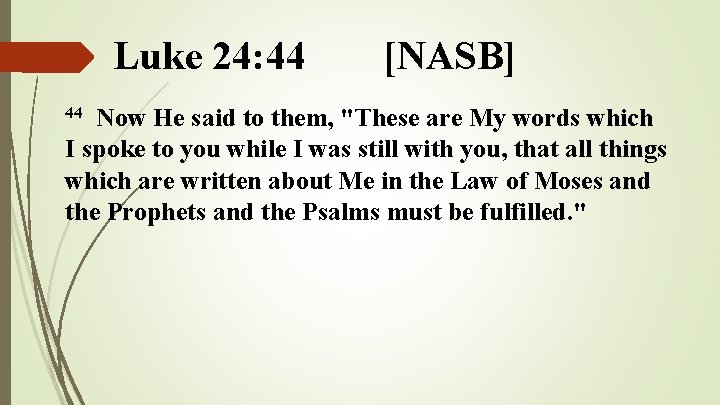 Luke 24: 44 [NASB] Now He said to them, "These are My words which