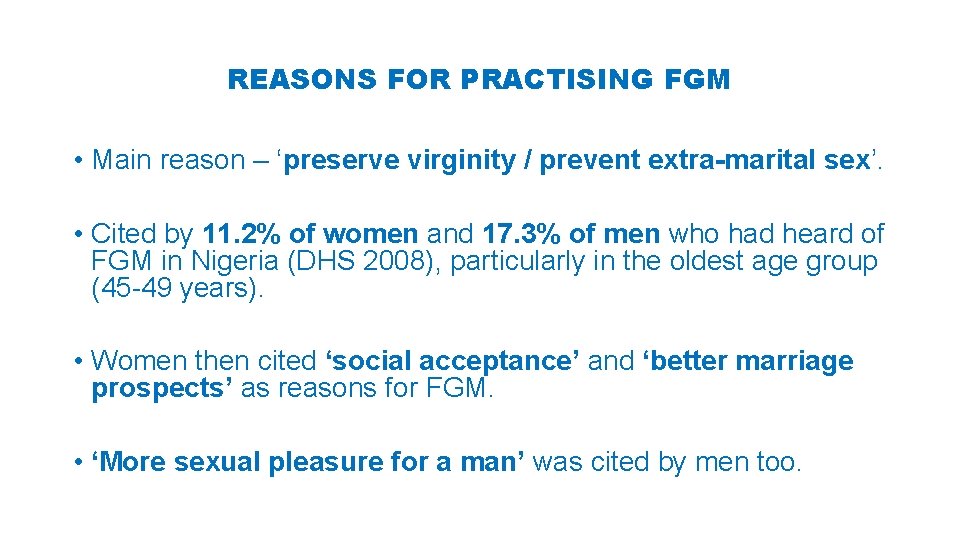 REASONS FOR PRACTISING FGM • Main reason – ‘preserve virginity / prevent extra-marital sex’.