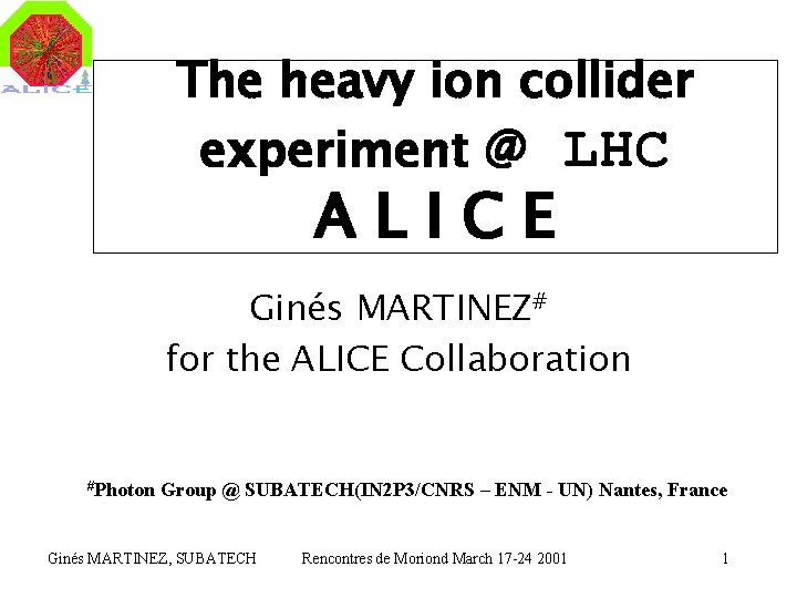 The heavy ion collider experiment @ LHC ALICE Ginés MARTINEZ# for the ALICE Collaboration