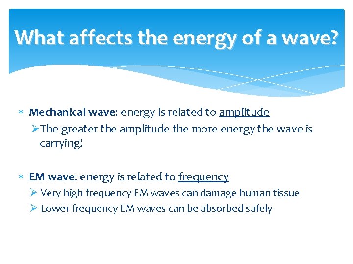 What affects the energy of a wave? Mechanical wave: energy is related to amplitude