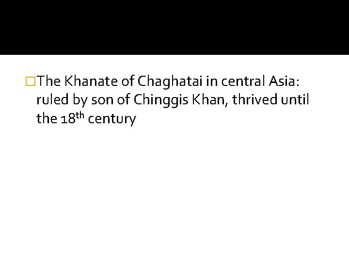 �The Khanate of Chaghatai in central Asia: ruled by son of Chinggis Khan, thrived