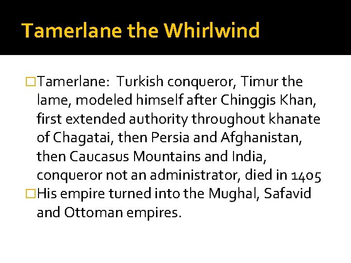 Tamerlane the Whirlwind �Tamerlane: Turkish conqueror, Timur the lame, modeled himself after Chinggis Khan,