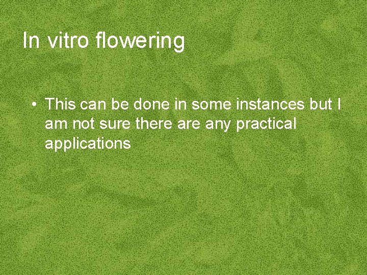 In vitro flowering • This can be done in some instances but I am