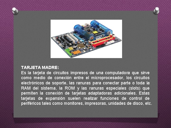 TARJETA MADRE: Es la tarjeta de circuitos impresos de una computadora que sirve como