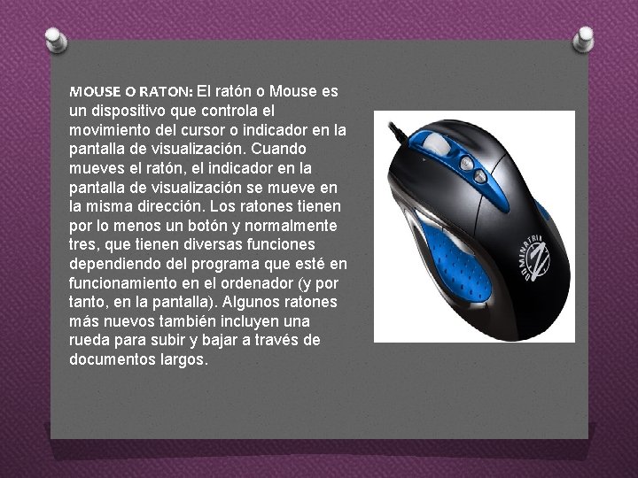 MOUSE O RATON: El ratón o Mouse es un dispositivo que controla el movimiento