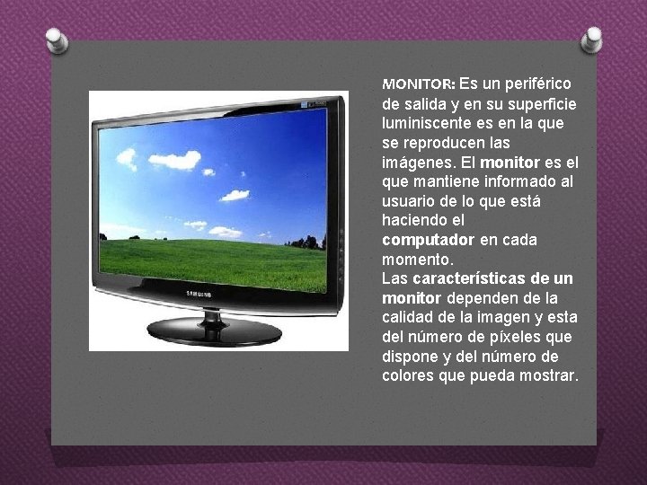 MONITOR: Es un periférico de salida y en su superficie luminiscente es en la