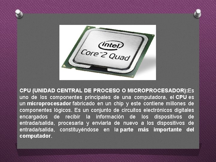CPU (UNIDAD CENTRAL DE PROCESO O MICROPROCESADOR): Es uno de los componentes principales de