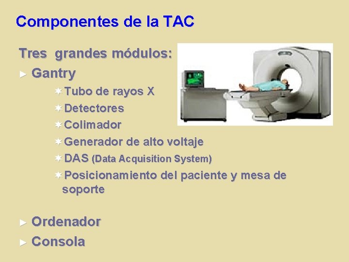 Componentes de la TAC Tres grandes módulos: ► Gantry Tubo de rayos X Detectores