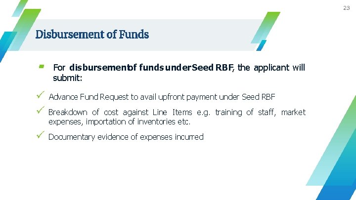 23 Disbursement of Funds ▰ For disbursementof funds under Seed RBF, the applicant will