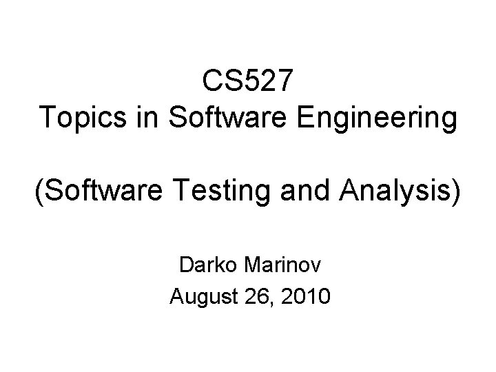 CS 527 Topics in Software Engineering (Software Testing and Analysis) Darko Marinov August 26,