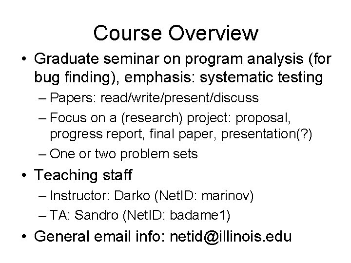 Course Overview • Graduate seminar on program analysis (for bug finding), emphasis: systematic testing