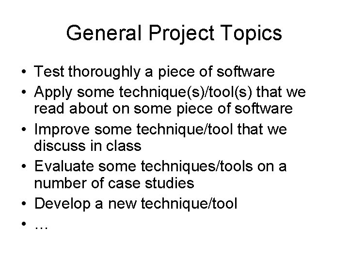 General Project Topics • Test thoroughly a piece of software • Apply some technique(s)/tool(s)