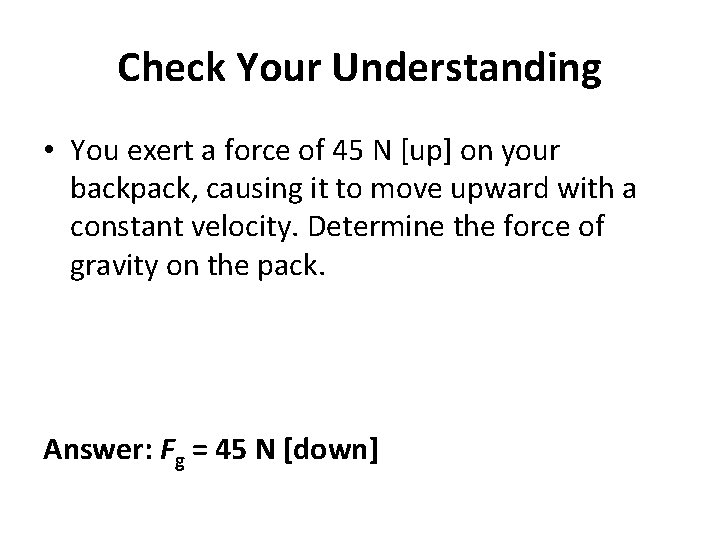 Check Your Understanding • You exert a force of 45 N [up] on your