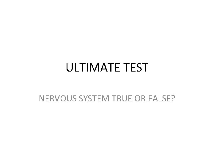 ULTIMATE TEST NERVOUS SYSTEM TRUE OR FALSE? 