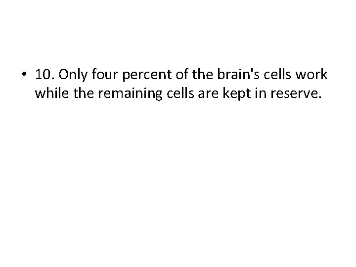  • 10. Only four percent of the brain's cells work while the remaining