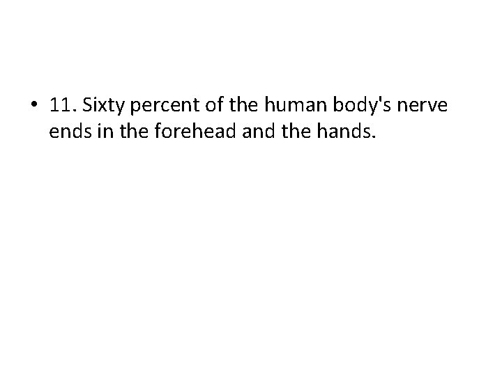  • 11. Sixty percent of the human body's nerve ends in the forehead