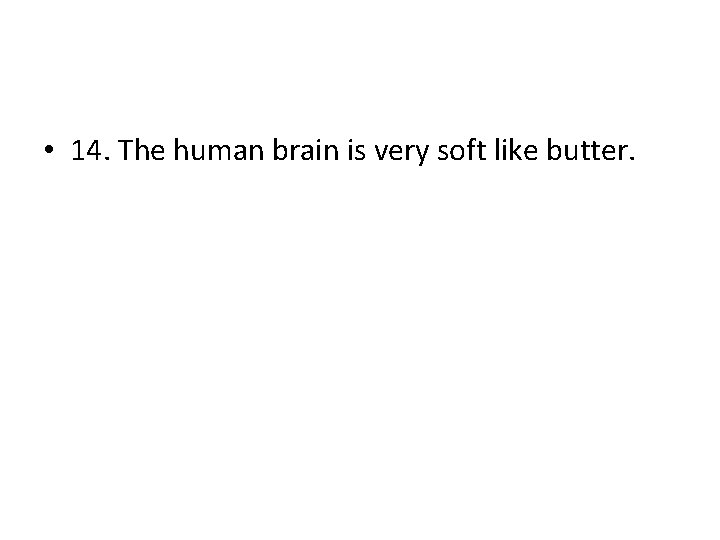  • 14. The human brain is very soft like butter. 