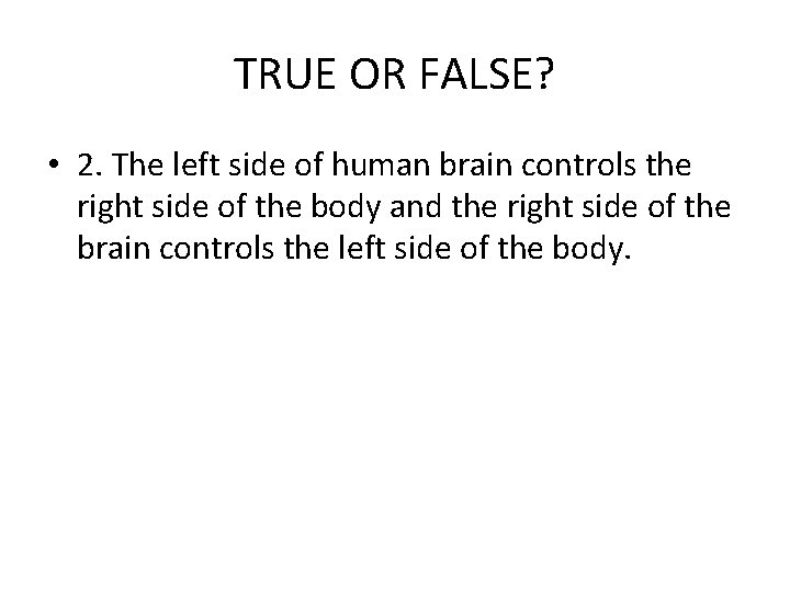 TRUE OR FALSE? • 2. The left side of human brain controls the right