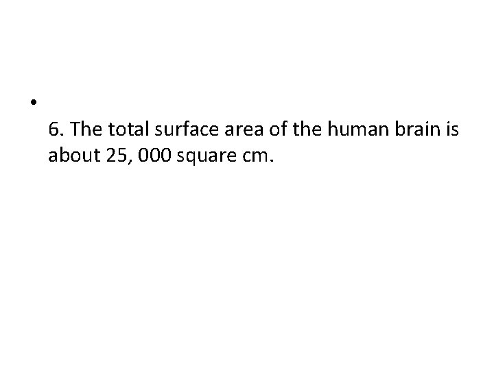  • 6. The total surface area of the human brain is about 25,