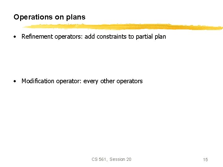 Operations on plans • Refinement operators: add constraints to partial plan • Modification operator:
