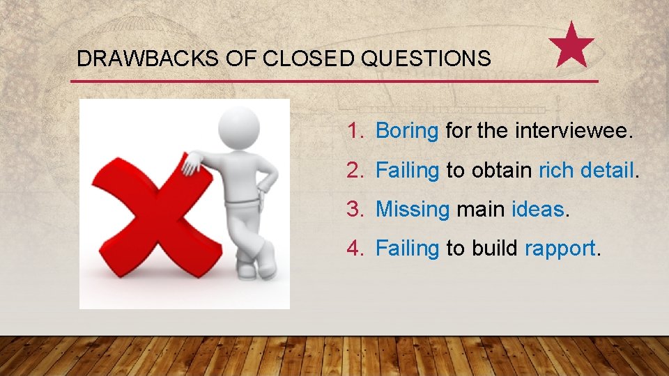 DRAWBACKS OF CLOSED QUESTIONS 1. Boring for the interviewee. 2. Failing to obtain rich