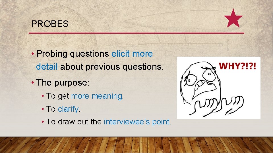 PROBES • Probing questions elicit more detail about previous questions. • The purpose: •